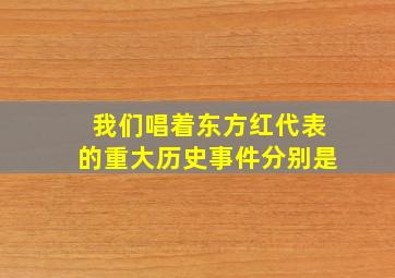 我们唱着东方红代表的重大历史事件分别是