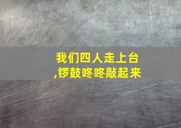 我们四人走上台,锣鼓咚咚敲起来