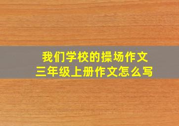 我们学校的操场作文三年级上册作文怎么写