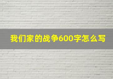 我们家的战争600字怎么写