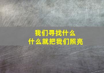 我们寻找什么 什么就把我们照亮