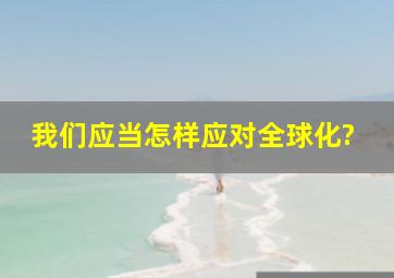 我们应当怎样应对全球化?