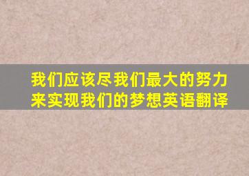 我们应该尽我们最大的努力来实现我们的梦想英语翻译