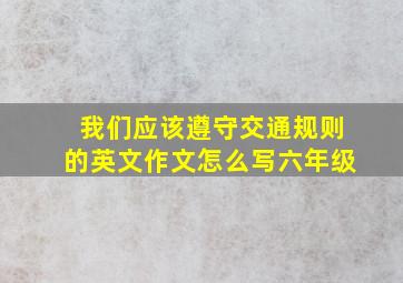 我们应该遵守交通规则的英文作文怎么写六年级