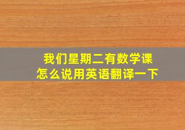 我们星期二有数学课怎么说用英语翻译一下