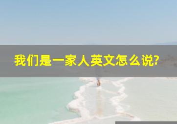 我们是一家人英文怎么说?