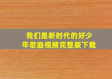 我们是新时代的好少年歌曲视频完整版下载