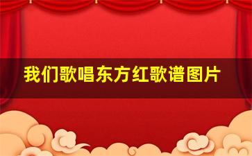 我们歌唱东方红歌谱图片