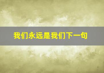 我们永远是我们下一句