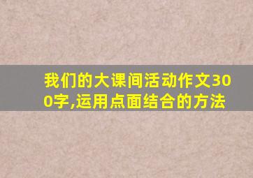 我们的大课间活动作文300字,运用点面结合的方法