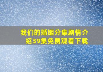 我们的婚姻分集剧情介绍39集免费观看下载