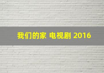 我们的家 电视剧 2016