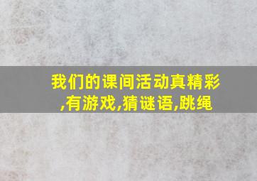 我们的课间活动真精彩,有游戏,猜谜语,跳绳