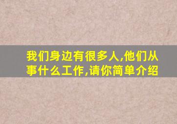 我们身边有很多人,他们从事什么工作,请你简单介绍