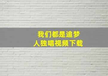 我们都是追梦人独唱视频下载