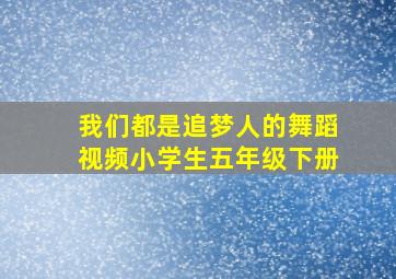 我们都是追梦人的舞蹈视频小学生五年级下册