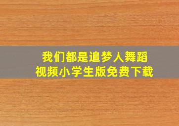 我们都是追梦人舞蹈视频小学生版免费下载