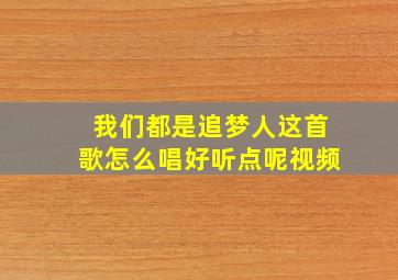 我们都是追梦人这首歌怎么唱好听点呢视频