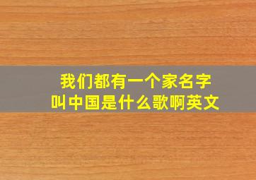 我们都有一个家名字叫中国是什么歌啊英文