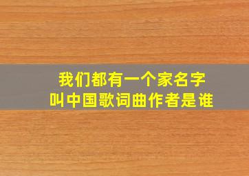 我们都有一个家名字叫中国歌词曲作者是谁