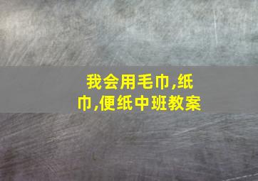 我会用毛巾,纸巾,便纸中班教案