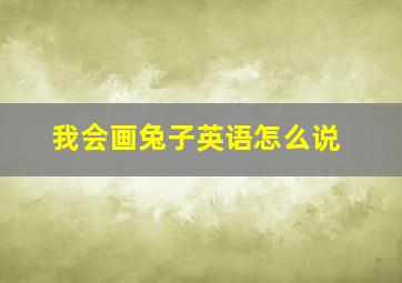 我会画兔子英语怎么说