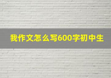 我作文怎么写600字初中生