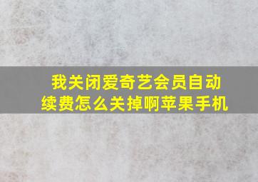 我关闭爱奇艺会员自动续费怎么关掉啊苹果手机