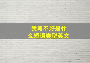 我写不好是什么短语类型英文