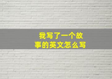 我写了一个故事的英文怎么写