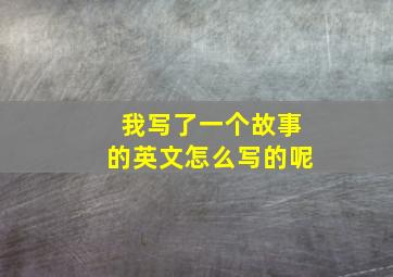 我写了一个故事的英文怎么写的呢