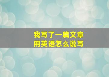 我写了一篇文章用英语怎么说写