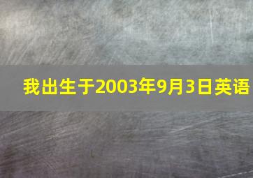 我出生于2003年9月3日英语