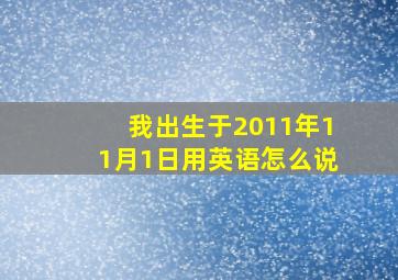 我出生于2011年11月1日用英语怎么说