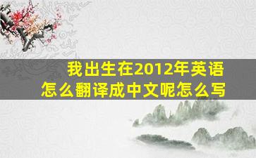 我出生在2012年英语怎么翻译成中文呢怎么写