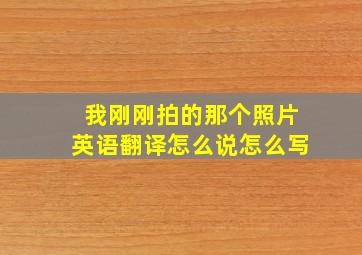 我刚刚拍的那个照片英语翻译怎么说怎么写