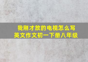 我刚才放的电视怎么写英文作文初一下册八年级