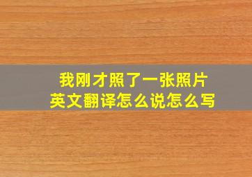 我刚才照了一张照片英文翻译怎么说怎么写