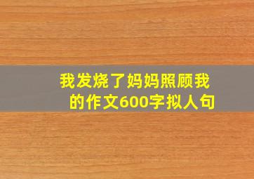 我发烧了妈妈照顾我的作文600字拟人句