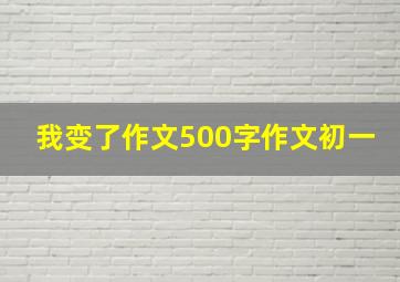 我变了作文500字作文初一