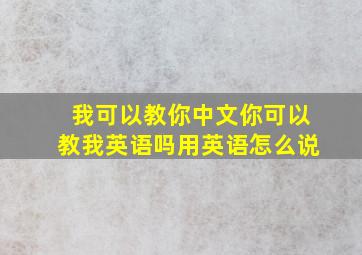 我可以教你中文你可以教我英语吗用英语怎么说