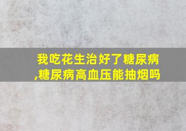 我吃花生治好了糖尿病,糖尿病高血压能抽烟吗