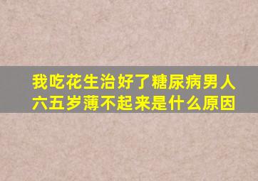 我吃花生治好了糖尿病男人六五岁薄不起来是什么原因