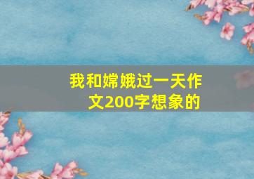 我和嫦娥过一天作文200字想象的