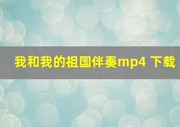 我和我的祖国伴奏mp4 下载