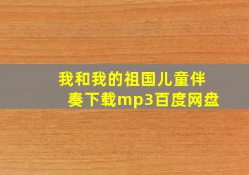 我和我的祖国儿童伴奏下载mp3百度网盘