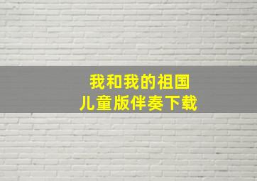 我和我的祖国儿童版伴奏下载