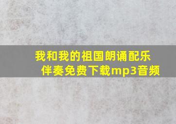 我和我的祖国朗诵配乐伴奏免费下载mp3音频