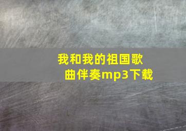 我和我的祖国歌曲伴奏mp3下载