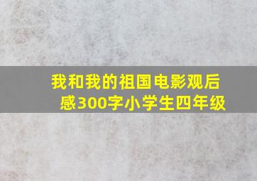 我和我的祖国电影观后感300字小学生四年级